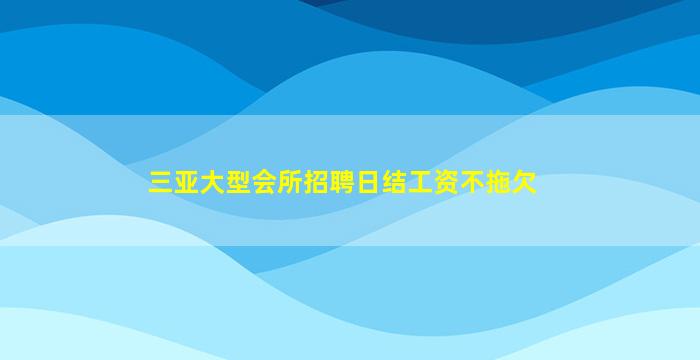 三亚大型会所招聘日结工资不拖欠