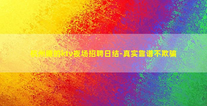 杭州赚的ktv夜场招聘日结-真实靠谱不欺骗