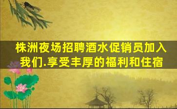 株洲夜场招聘酒水促销员加入我们.享受丰厚的福利和住宿
